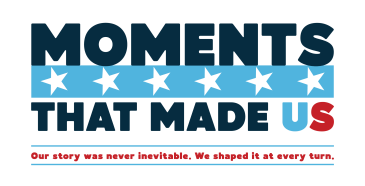 Logo for Moments That Made Us, featuring a blue bar with white stars on it and "Our story was never inevitable.  We shaped it at every turn," in red below.